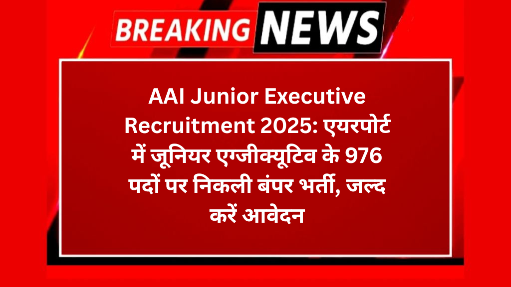 AAI Junior Executive Recruitment 2025: एयरपोर्ट में जूनियर एग्जीक्यूटिव के 976 पदों पर निकली बंपर भर्ती, जल्द करें आवेदन