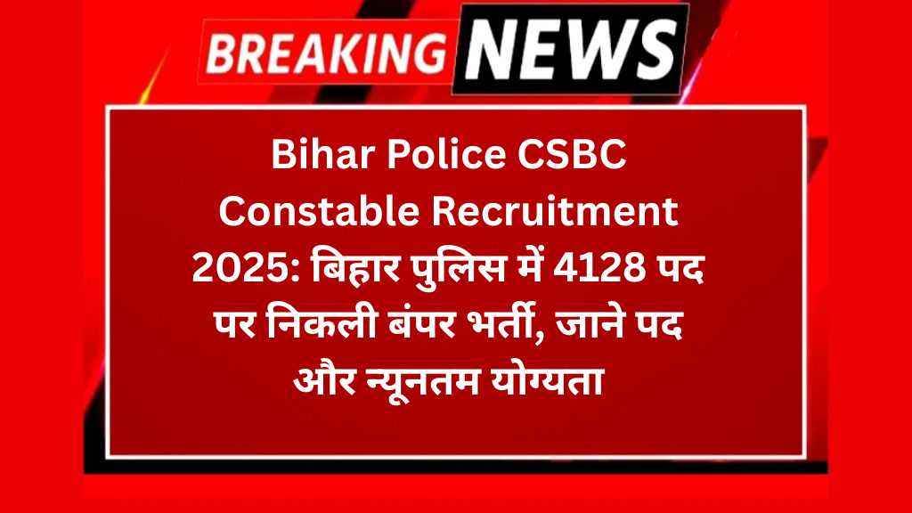Bihar Police CSBC Constable Recruitment 2025: बिहार पुलिस में 4128 पद पर निकली बंपर भर्ती, जाने पद और न्यूनतम योग्यता