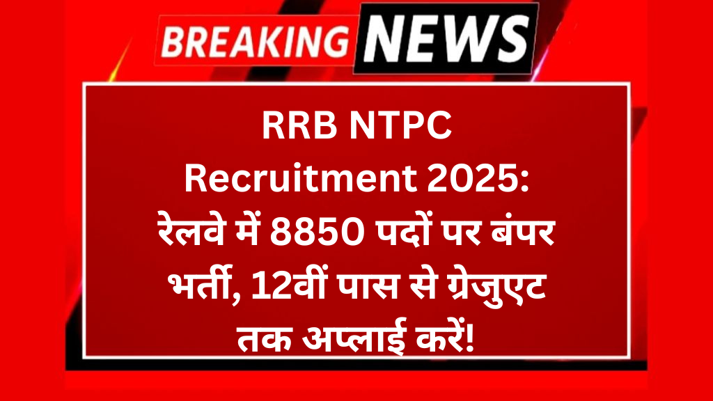 RRB NTPC Recruitment 2025: रेलवे में 8850 पदों पर बंपर भर्ती, 12वीं पास से ग्रेजुएट तक अप्लाई करें!